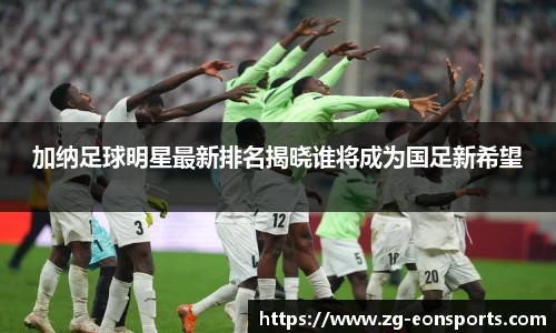 加纳足球明星最新排名揭晓谁将成为国足新希望